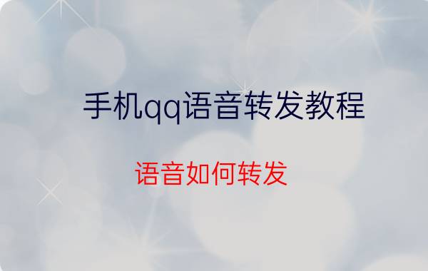 手机qq语音转发教程 语音如何转发，能复制粘贴吗？